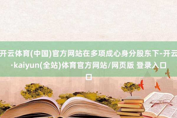 开云体育(中国)官方网站在多项成心身分股东下-开云·kaiyun(全站)体育官方网站/网页版 登录入口