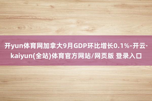 开yun体育网加拿大9月GDP环比增长0.1%-开云·kaiyun(全站)体育官方网站/网页版 登录入口