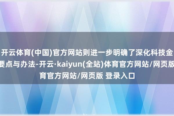 开云体育(中国)官方网站则进一步明确了深化科技金融编削的要点与办法-开云·kaiyun(全站)体育官方网站/网页版 登录入口