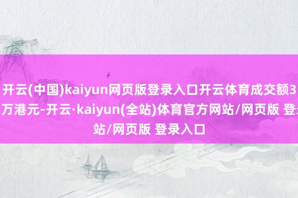 开云(中国)kaiyun网页版登录入口开云体育成交额363.51万港元-开云·kaiyun(全站)体育官方网站/网页版 登录入口