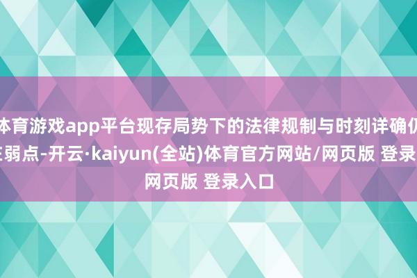 体育游戏app平台现存局势下的法律规制与时刻详确仍存在弱点-开云·kaiyun(全站)体育官方网站/网页版 登录入口