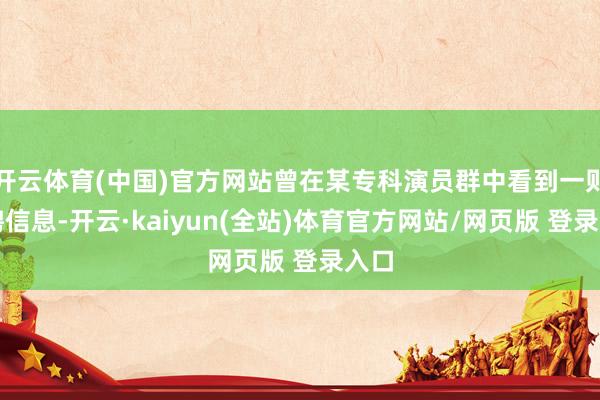 开云体育(中国)官方网站曾在某专科演员群中看到一则招聘信息-开云·kaiyun(全站)体育官方网站/网页版 登录入口
