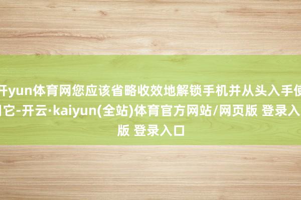 开yun体育网您应该省略收效地解锁手机并从头入手使用它-开云·kaiyun(全站)体育官方网站/网页版 登录入口