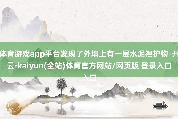体育游戏app平台发现了外墙上有一层水泥袒护物-开云·kaiyun(全站)体育官方网站/网页版 登录入口