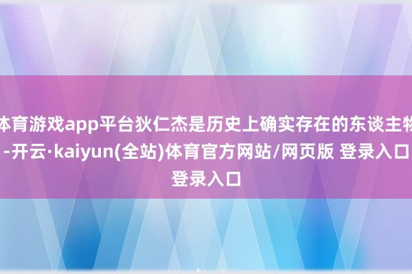 体育游戏app平台狄仁杰是历史上确实存在的东谈主物-开云·kaiyun(全站)体育官方网站/网页版 登录入口