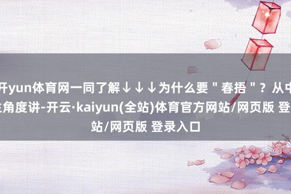 开yun体育网一同了解↓↓↓为什么要＂春捂＂？从中医养生角度讲-开云·kaiyun(全站)体育官方网站/网页版 登录入口