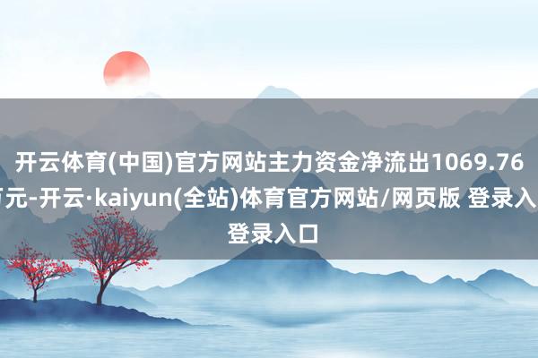 开云体育(中国)官方网站主力资金净流出1069.76万元-开云·kaiyun(全站)体育官方网站/网页版 登录入口
