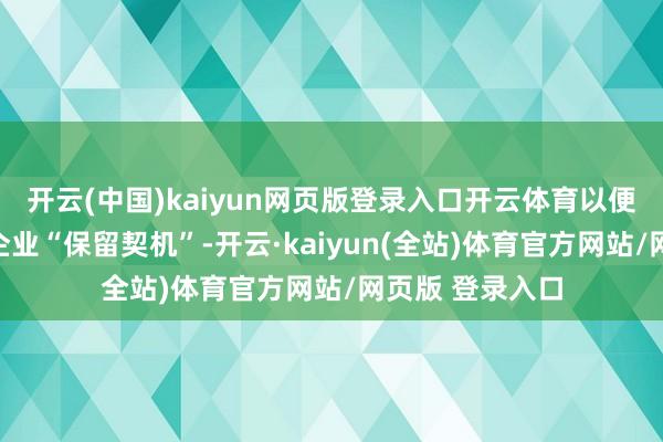 开云(中国)kaiyun网页版登录入口开云体育以便为两边公民和企业“保留契机”-开云·kaiyun(全站)体育官方网站/网页版 登录入口