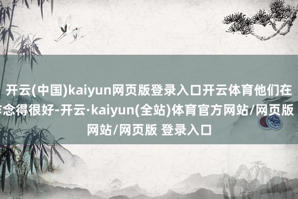 开云(中国)kaiyun网页版登录入口开云体育他们在这方面作念得很好-开云·kaiyun(全站)体育官方网站/网页版 登录入口