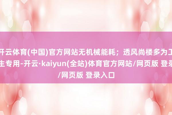 开云体育(中国)官方网站无机械能耗；透风尚楼多为工业诞生专用-开云·kaiyun(全站)体育官方网站/网页版 登录入口