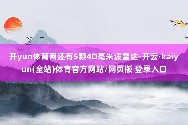 开yun体育网还有5颗4D毫米波雷达-开云·kaiyun(全站)体育官方网站/网页版 登录入口