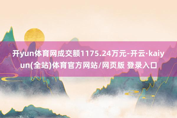开yun体育网成交额1175.24万元-开云·kaiyun(全站)体育官方网站/网页版 登录入口
