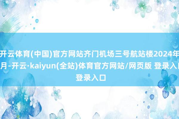 开云体育(中国)官方网站齐门机场三号航站楼2024年2月-开云·kaiyun(全站)体育官方网站/网页版 登录入口