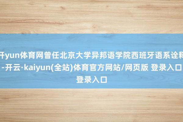 开yun体育网曾任北京大学异邦语学院西班牙语系诠释-开云·kaiyun(全站)体育官方网站/网页版 登录入口