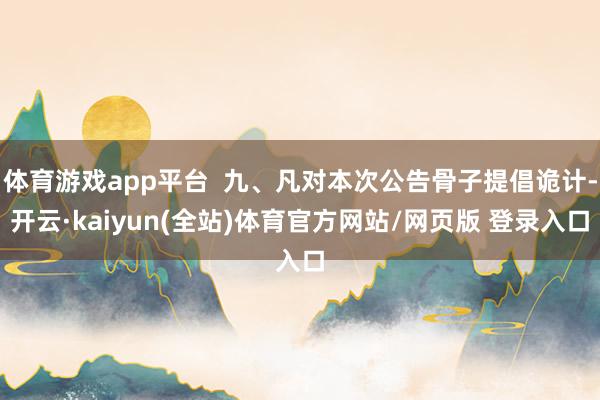体育游戏app平台  九、凡对本次公告骨子提倡诡计-开云·kaiyun(全站)体育官方网站/网页版 登录入口