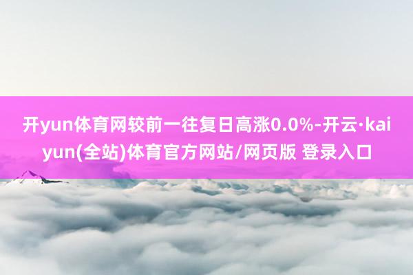 开yun体育网较前一往复日高涨0.0%-开云·kaiyun(全站)体育官方网站/网页版 登录入口