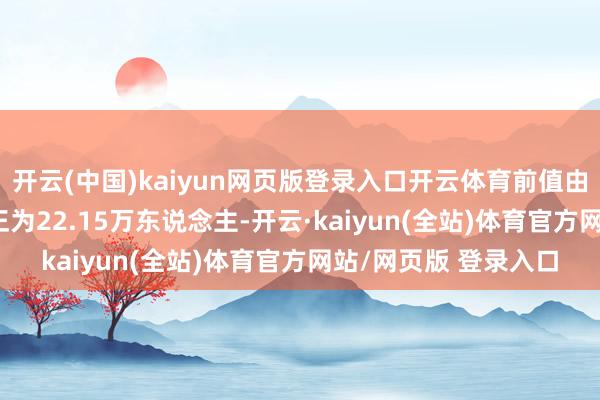 开云(中国)kaiyun网页版登录入口开云体育前值由22.1万东说念主修正为22.15万东说念主-开云·kaiyun(全站)体育官方网站/网页版 登录入口