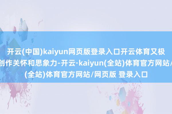 开云(中国)kaiyun网页版登录入口开云体育又极地面激励他们的创作关怀和思象力-开云·kaiyun(全站)体育官方网站/网页版 登录入口