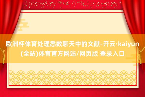 欧洲杯体育处理悉数聊天中的文献-开云·kaiyun(全站)体育官方网站/网页版 登录入口