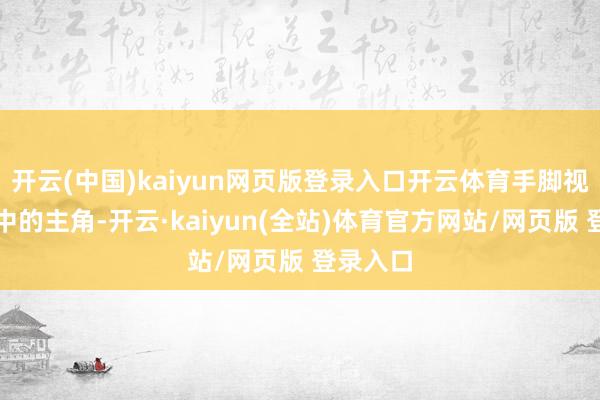 开云(中国)kaiyun网页版登录入口开云体育手脚视频游戏中的主角-开云·kaiyun(全站)体育官方网站/网页版 登录入口