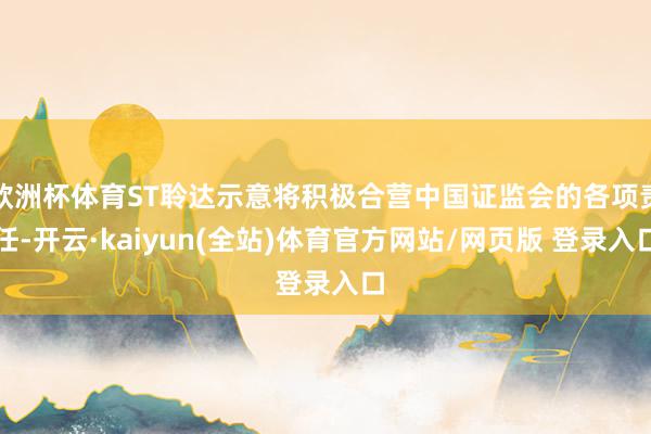 欧洲杯体育ST聆达示意将积极合营中国证监会的各项责任-开云·kaiyun(全站)体育官方网站/网页版 登录入口