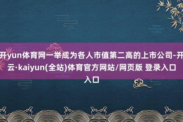 开yun体育网一举成为各人市值第二高的上市公司-开云·kaiyun(全站)体育官方网站/网页版 登录入口