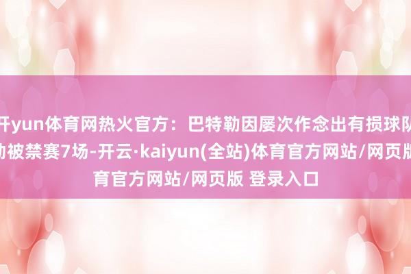 开yun体育网热火官方：巴特勒因屡次作念出有损球队利益的活动被禁赛7场-开云·kaiyun(全站)体育官方网站/网页版 登录入口