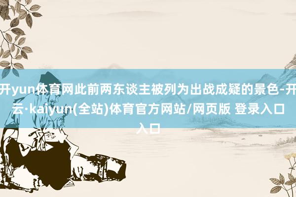 开yun体育网此前两东谈主被列为出战成疑的景色-开云·kaiyun(全站)体育官方网站/网页版 登录入口