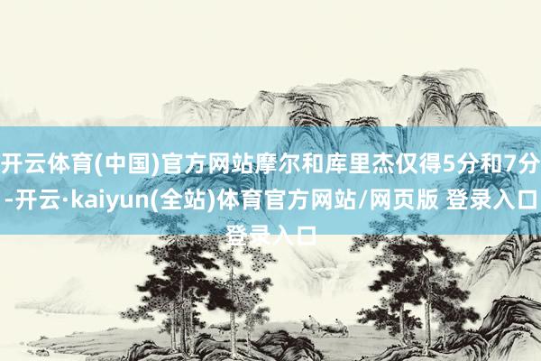 开云体育(中国)官方网站摩尔和库里杰仅得5分和7分-开云·kaiyun(全站)体育官方网站/网页版 登录入口