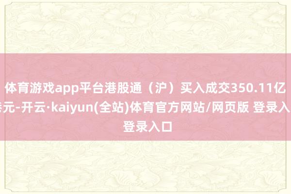 体育游戏app平台港股通（沪）买入成交350.11亿港元-开云·kaiyun(全站)体育官方网站/网页版 登录入口