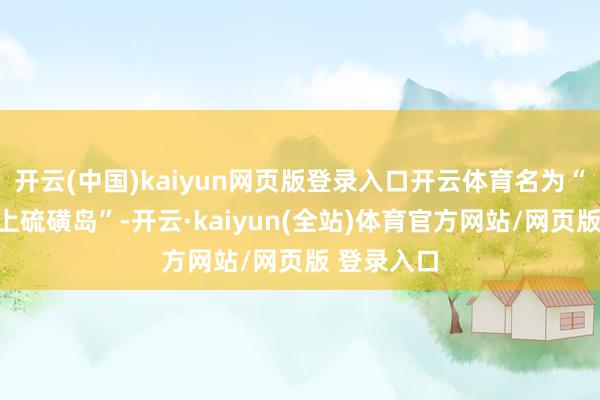 开云(中国)kaiyun网页版登录入口开云体育名为“星条旗插上硫磺岛”-开云·kaiyun(全站)体育官方网站/网页版 登录入口