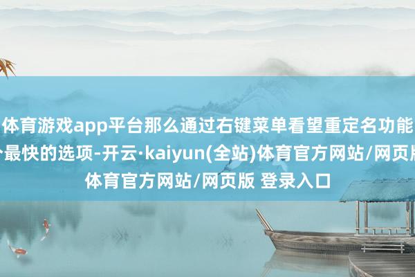 体育游戏app平台那么通过右键菜单看望重定名功能则是下一个最快的选项-开云·kaiyun(全站)体育官方网站/网页版 登录入口