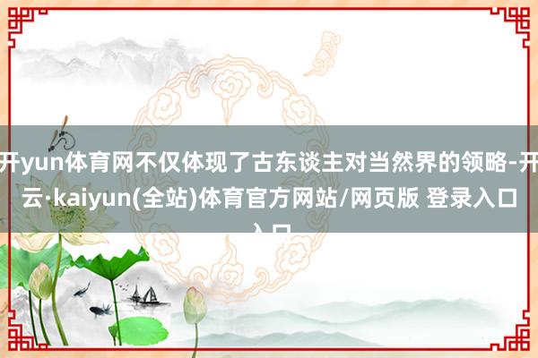 开yun体育网不仅体现了古东谈主对当然界的领略-开云·kaiyun(全站)体育官方网站/网页版 登录入口
