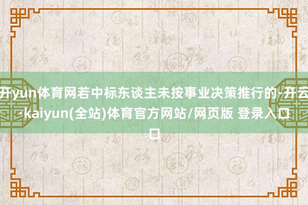 开yun体育网若中标东谈主未按事业决策推行的-开云·kaiyun(全站)体育官方网站/网页版 登录入口