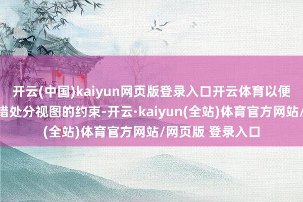 开云(中国)kaiyun网页版登录入口开云体育以便自动布局系统不错处分视图的约束-开云·kaiyun(全站)体育官方网站/网页版 登录入口