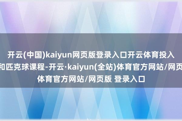 开云(中国)kaiyun网页版登录入口开云体育投入网球稽查营和匹克球课程-开云·kaiyun(全站)体育官方网站/网页版 登录入口