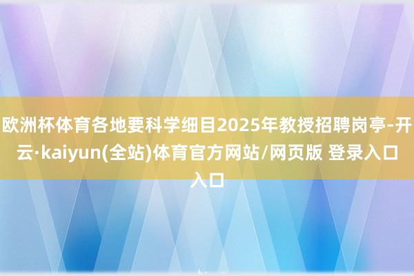 欧洲杯体育各地要科学细目2025年教授招聘岗亭-开云·kaiyun(全站)体育官方网站/网页版 登录入口