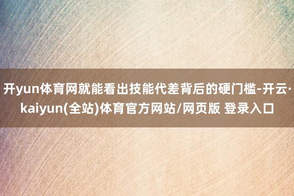 开yun体育网就能看出技能代差背后的硬门槛-开云·kaiyun(全站)体育官方网站/网页版 登录入口