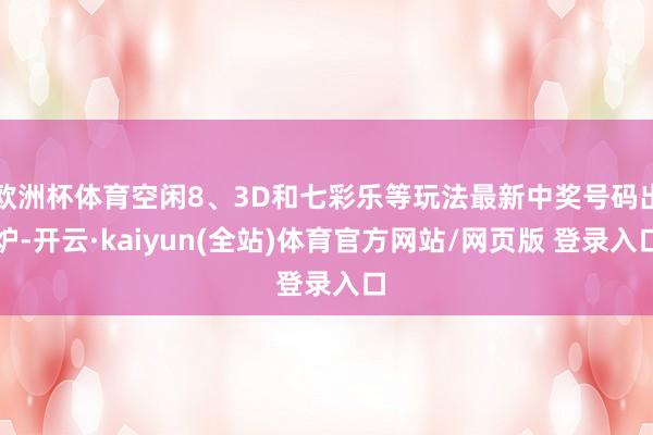 欧洲杯体育空闲8、3D和七彩乐等玩法最新中奖号码出炉-开云·kaiyun(全站)体育官方网站/网页版 登录入口