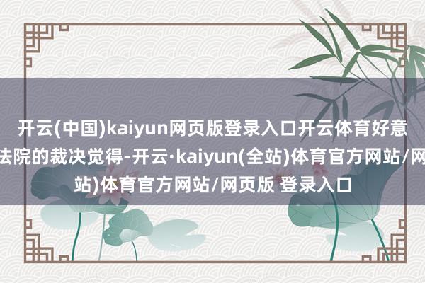 开云(中国)kaiyun网页版登录入口开云体育好意思国国外买卖法院的裁决觉得-开云·kaiyun(全站)体育官方网站/网页版 登录入口