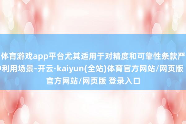 体育游戏app平台尤其适用于对精度和可靠性条款严苛的种种利用场景-开云·kaiyun(全站)体育官方网站/网页版 登录入口