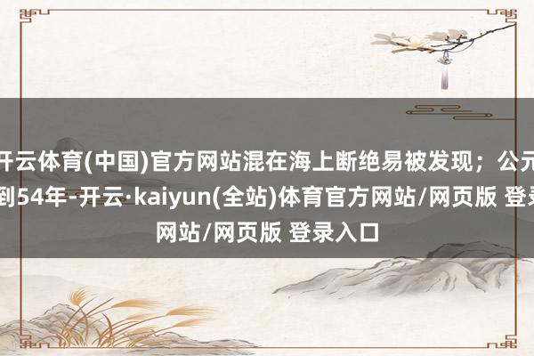 开云体育(中国)官方网站混在海上断绝易被发现；公元前56到54年-开云·kaiyun(全站)体育官方网站/网页版 登录入口