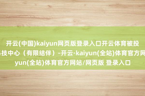 开云(中国)kaiyun网页版登录入口开云体育被投资公司为北京缘数科技中心(有限结伴)-开云·kaiyun(全站)体育官方网站/网页版 登录入口