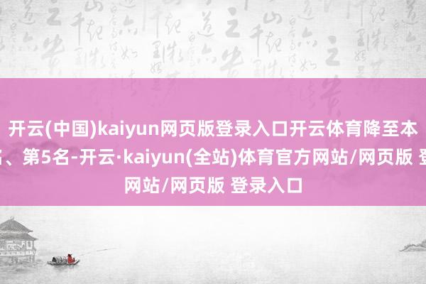 开云(中国)kaiyun网页版登录入口开云体育降至本月第4名、第5名-开云·kaiyun(全站)体育官方网站/网页版 登录入口