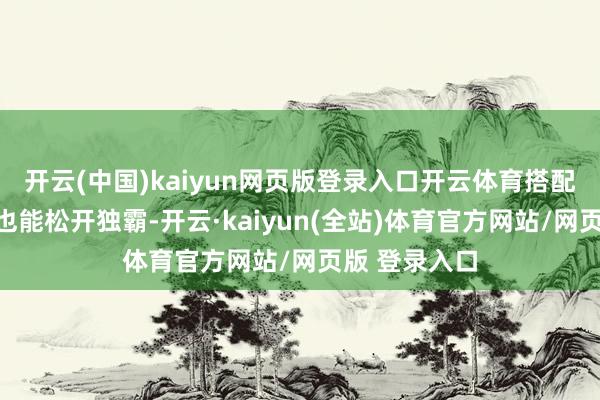 开云(中国)kaiyun网页版登录入口开云体育搭配闲居妆容时也能松开独霸-开云·kaiyun(全站)体育官方网站/网页版 登录入口