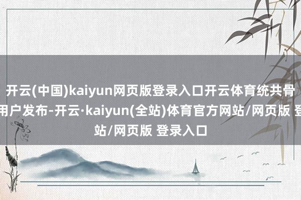 开云(中国)kaiyun网页版登录入口开云体育统共骨子均由用户发布-开云·kaiyun(全站)体育官方网站/网页版 登录入口