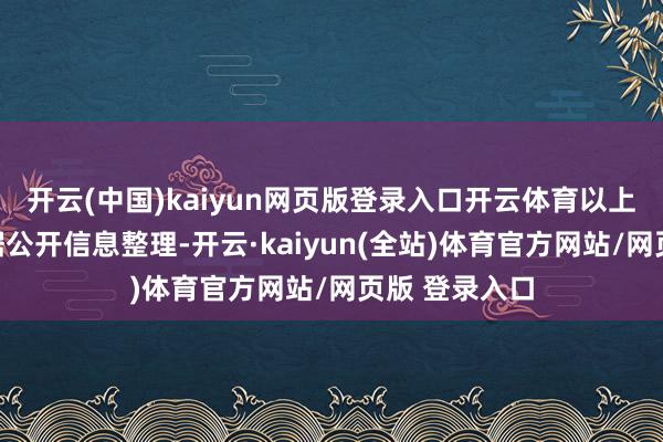 开云(中国)kaiyun网页版登录入口开云体育以上本色为本站据公开信息整理-开云·kaiyun(全站)体育官方网站/网页版 登录入口