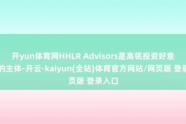 开yun体育网HHLR Advisors是高瓴投资好意思股的主体-开云·kaiyun(全站)体育官方网站/网页版 登录入口
