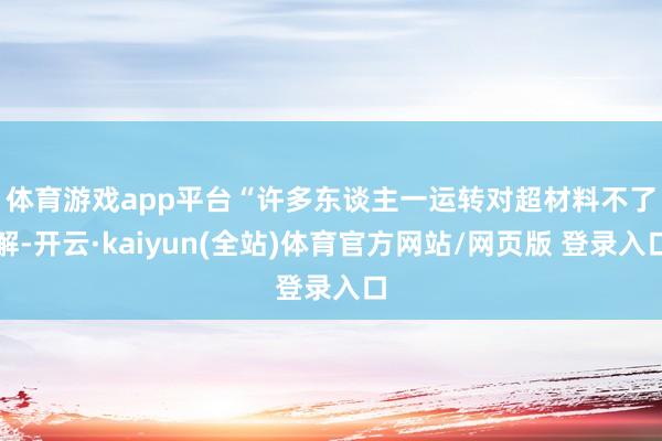 体育游戏app平台 “许多东谈主一运转对超材料不了解-开云·kaiyun(全站)体育官方网站/网页版 登录入口