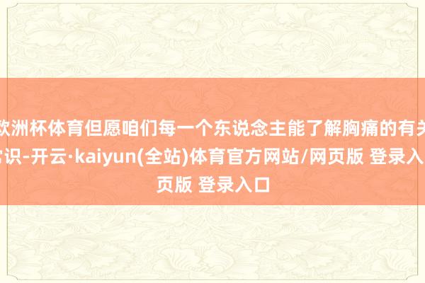 欧洲杯体育但愿咱们每一个东说念主能了解胸痛的有关常识-开云·kaiyun(全站)体育官方网站/网页版 登录入口